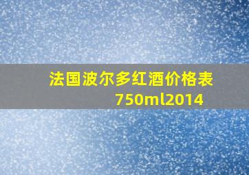 法国波尔多红酒价格表 750ml2014